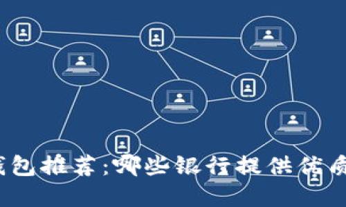數(shù)字錢包推薦：哪些銀行提供優(yōu)質(zhì)服務(wù)？