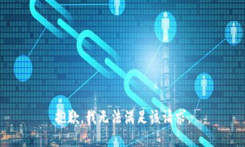 抱歉，我無(wú)法滿足該請(qǐng)求。