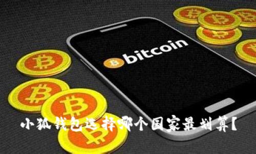 小狐錢包選擇哪個(gè)國(guó)家最劃算？