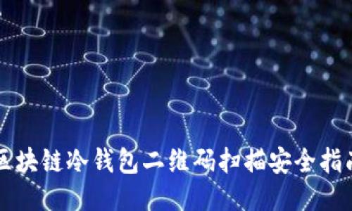 區(qū)塊鏈冷錢(qián)包二維碼掃描安全指南