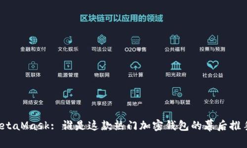 MetaMask: 誰(shuí)是這款熱門(mén)加密錢(qián)包的幕后推手？
