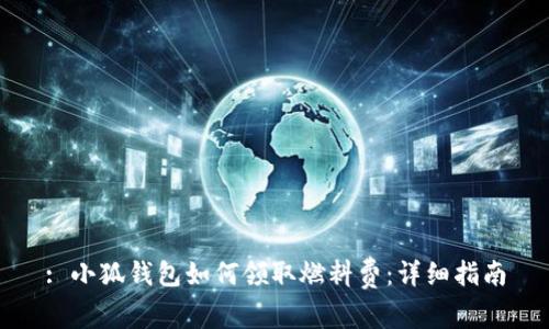 : 小狐錢包如何領(lǐng)取燃料費(fèi)：詳細(xì)指南