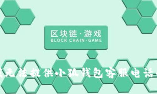 抱歉，我無法提供小狐錢包客服電話的信息。