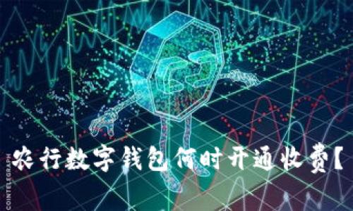農(nóng)行數(shù)字錢(qián)包何時(shí)開(kāi)通收費(fèi)？
