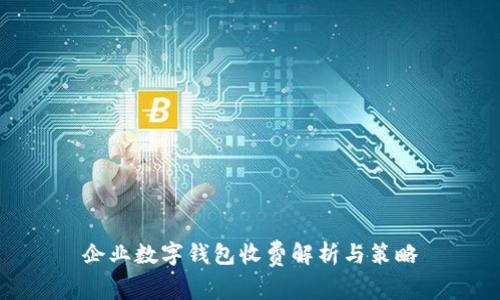 企業(yè)數字錢包收費解析與策略