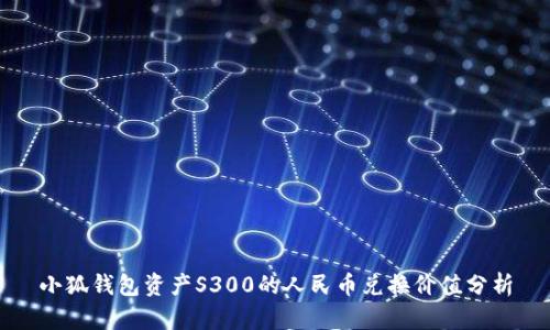 小狐錢包資產(chǎn)S300的人民幣兌換價值分析