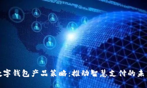 數(shù)字錢包產(chǎn)品策略：推動(dòng)智慧支付的未來