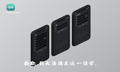 抱歉，我無(wú)法滿足這一請(qǐng)求。