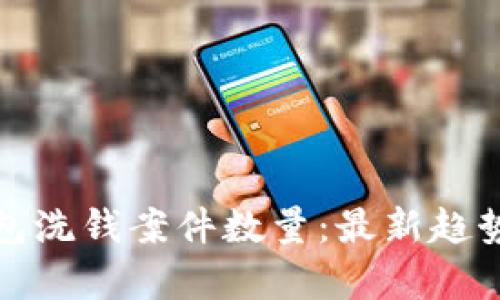 數(shù)字錢包洗錢案件數(shù)量：最新趨勢(shì)與分析