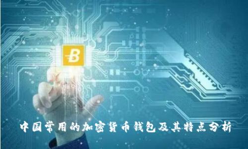 中國(guó)常用的加密貨幣錢(qián)包及其特點(diǎn)分析