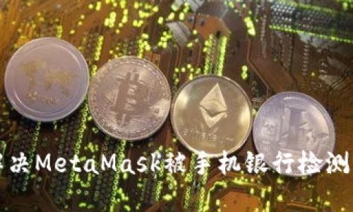 如何解決MetaMask被手機(jī)銀行檢測的問題