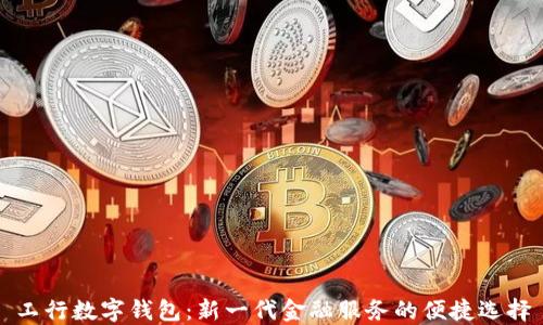 
工行數(shù)字錢(qián)包：新一代金融服務(wù)的便捷選擇