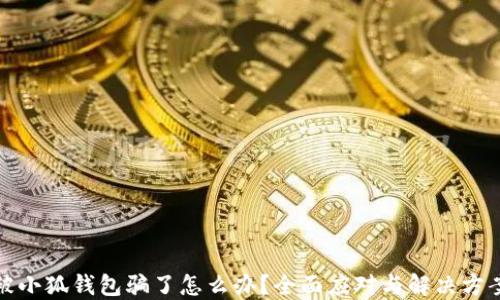 
被小狐錢包騙了怎么辦？全面應(yīng)對與解決方案