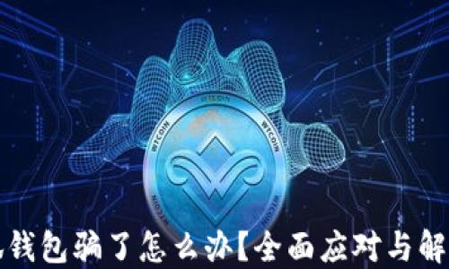 
被小狐錢包騙了怎么辦？全面應(yīng)對與解決方案