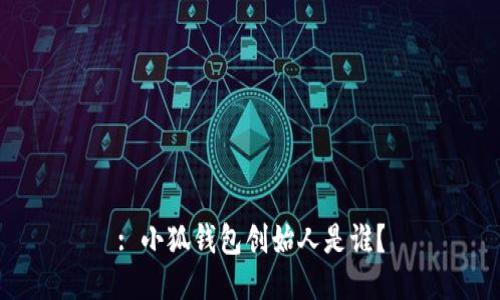 : 小狐錢包創(chuàng)始人是誰？