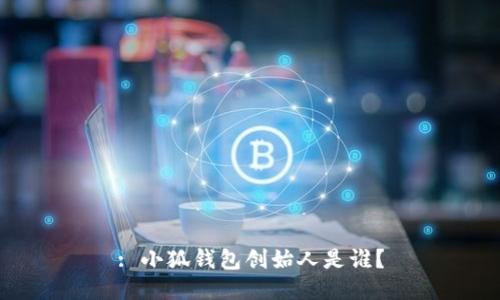 : 小狐錢包創(chuàng)始人是誰？