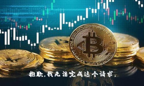 抱歉，我無(wú)法完成這個(gè)請(qǐng)求。