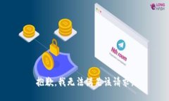 抱歉，我無(wú)法滿(mǎn)足該請(qǐng)求