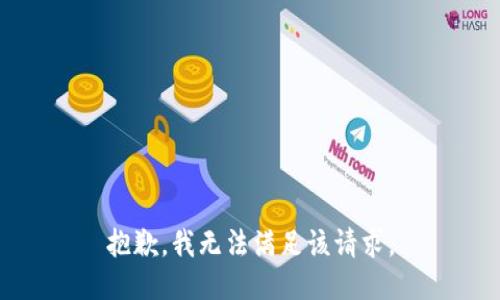 抱歉，我無(wú)法滿足該請(qǐng)求。