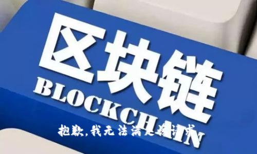 抱歉，我無法滿足該請(qǐng)求。