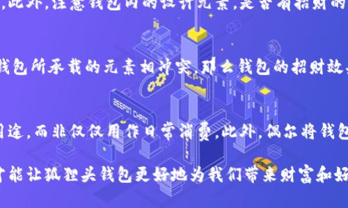 狐貍頭錢包的招財(cái)秘密：您不可不知的財(cái)運(yùn)與風(fēng)水/
狐貍頭錢包, 招財(cái), 風(fēng)水/guanjianci

狐貍頭錢包在近年來(lái)逐漸成為流行的時(shí)尚單品，尤其在年輕消費(fèi)者中受到了廣泛的關(guān)注。這個(gè)錢包不僅因?yàn)槠洫?dú)特的外形設(shè)計(jì)而吸引人，更因?yàn)樵陲L(fēng)水學(xué)上，狐貍作為瑞獸之一，象征著智慧和財(cái)富。因此，許多人開始好奇：狐貍頭錢包真的能招財(cái)嗎？本文將從多個(gè)角度深入探討這一問題，包括狐貍頭錢包的背后文化含義、風(fēng)水學(xué)說、真實(shí)案例分析以及常見的誤區(qū)解讀。

狐貍頭錢包的文化意義與起源
狐貍頭錢包的設(shè)計(jì)靈感來(lái)源于中國(guó)傳統(tǒng)文化中的狐貍形象。狐貍在中國(guó)文化中被視為一種聰明、狡猾的動(dòng)物，常常與智慧、財(cái)富和好運(yùn)相聯(lián)系。從古至今，狐貍在文學(xué)作品和民間故事中頻繁出現(xiàn)，象征著善于機(jī)智應(yīng)對(duì)的特質(zhì)。人們相信，擁有狐貍的元素在生活中能幫助提升自己的智慧和運(yùn)氣，這也是狐貍頭錢包受歡迎的原因之一。

近年來(lái)，隨著風(fēng)水學(xué)的普及，越來(lái)越多的人開始將其應(yīng)用到日常生活中，包括服飾、配飾等方面。狐貍頭錢包的設(shè)計(jì)不僅獨(dú)特，而且富有個(gè)性，符合年輕人的消費(fèi)需求。通過將好運(yùn)與時(shí)尚結(jié)合，狐貍頭錢包在眾多錢包款式中脫穎而出。

狐貍頭錢包如何招財(cái)？
在風(fēng)水學(xué)中，狐貍被視為能夠吸引財(cái)富和好運(yùn)的動(dòng)物。選擇狐貍頭錢包，尤其是專門設(shè)計(jì)的風(fēng)水錢包，被認(rèn)為具備一定的招財(cái)功能。通常來(lái)說，風(fēng)水錢包的設(shè)計(jì)會(huì)遵循一些基本的風(fēng)水原則，諸如顏色、材質(zhì)和形狀等都可能對(duì)財(cái)運(yùn)產(chǎn)生影響。

首先，從顏色上講，通常被認(rèn)為是招財(cái)?shù)念伾屑t色、金色和紫色。狐貍頭錢包如果運(yùn)用這些顏色，會(huì)被視為能夠喚醒財(cái)富的潛力。而在材質(zhì)方面，選用天然皮革或高質(zhì)量的材料，給人一種高檔和尊貴的感覺，也會(huì)幫助提升佩戴者的狀態(tài)，從而吸引財(cái)富。

其次，形狀和設(shè)計(jì)也非常重要。狐貍頭的形狀本身就寓意著智慧與機(jī)智，搭配恰當(dāng)?shù)膱D案和設(shè)計(jì)，能夠提升錢包的風(fēng)水價(jià)值。例如，一些錢包設(shè)計(jì)師會(huì)在錢包內(nèi)附上招財(cái)?shù)姆浠驁D案，來(lái)增強(qiáng)其招財(cái)能力。這些細(xì)節(jié)之處盡管看似微小，但在風(fēng)水學(xué)的角度來(lái)看，合適的設(shè)計(jì)能夠起到提高吸引財(cái)富磁場(chǎng)的作用。

真實(shí)案例分析：狐貍頭錢包招財(cái)?shù)某晒适?為了更深入理解狐貍頭錢包的招財(cái)效應(yīng)，我們不妨看看一些真實(shí)案例。在社交媒體以及風(fēng)水論壇上，有不少佩戴狐貍頭錢包的用戶分享了他們的故事。某位用戶在購(gòu)買狐貍頭錢包后，事業(yè)發(fā)展順利，并且意外獲得了一份高薪的工作，這是風(fēng)水學(xué)的直接體現(xiàn)。

另外一位母親在給女兒購(gòu)買了狐貍頭錢包之后，發(fā)現(xiàn)女兒的學(xué)業(yè)和人際關(guān)系都有了很大的改善，學(xué)習(xí)成績(jī)顯著提高，生活狀態(tài)也變得更加樂觀開朗。通過這些故事，我們可以看到，狐貍頭錢包不僅撐起了佩戴者的時(shí)尚感，更在潛意識(shí)中影響了他們的生活狀態(tài)與運(yùn)勢(shì)。

狐貍頭錢包的誤區(qū)與常見問題
盡管狐貍頭錢包在風(fēng)水角度上有其招財(cái)?shù)囊饬x，但也存在一些常見的誤區(qū)和錯(cuò)誤理解。很多人可能會(huì)認(rèn)為，只要擁有狐貍頭錢包，就一定能招來(lái)財(cái)富，其實(shí)這樣的想法是不切實(shí)際的。風(fēng)水的效果并非完全依賴于外部物品，而是在于持有者的心態(tài)和努力。

其次，有人認(rèn)為狐貍頭這種形象在某些文化中可能涉及不吉利的象征，尤其是在某些地區(qū)的民俗文化中會(huì)將其視為狡詐的象征。然而，風(fēng)水學(xué)所講的招財(cái)與個(gè)人的心態(tài)、努力程度緊密相關(guān)，與外部物品的好壞并沒有絕對(duì)的因果關(guān)系，這也就解釋了為什么有些人買了器具卻并未感受到明顯的變化。

常見的問題解答

問題一：使用狐貍頭錢包的人通常具有什么樣的精神狀態(tài)？
使用狐貍頭錢包的人大多有著積極向上的態(tài)度。由于狐貍象征著智慧和機(jī)靈，許多用戶希望通過這種象征物來(lái)提醒自己在面對(duì)困難時(shí)保持靈活的思維和適應(yīng)能力。他們?cè)敢饫蔑L(fēng)水的奧秘來(lái)提升自己的財(cái)運(yùn)和生活狀態(tài)，這種信念在潛意識(shí)中影響了他們的生活選擇。

問題二：選擇狐貍頭錢包的注意事項(xiàng)是什么？
在選擇狐貍頭錢包時(shí)，首先要注意材質(zhì)和做工，優(yōu)質(zhì)的材料會(huì)更有利于提升錢包的風(fēng)水屬性。其次，應(yīng)考慮錢包的顏色與個(gè)人命理的搭配，選擇最適合自己的顏色。此外，注意錢包內(nèi)的設(shè)計(jì)元素，是否有招財(cái)?shù)脑匾约芭c自身的契合度也是需要重點(diǎn)考量的因素。

問題三：狐貍頭錢包是否適合每個(gè)人？
從風(fēng)水角度來(lái)看，這種錢包并不一定適合每個(gè)人。風(fēng)水講究的是個(gè)人的五行與外部物品的相互協(xié)調(diào)，狐貍頭錢包適合有著相應(yīng)需求的人。如果一位用戶的命理與錢包所承載的元素相沖突，那么錢包的招財(cái)效果可能會(huì)受到影響。因此，選擇之前，最好咨詢專業(yè)的風(fēng)水師，以確保選擇最適合自己的吉祥物。

問題四：如何正確地使用狐貍頭錢包以增強(qiáng)招財(cái)效果？
正確使用狐貍頭錢包的重要性不言而喻。首先，保持錢包內(nèi)部的整潔與干凈，可以增強(qiáng)其吸引財(cái)富的能力。同時(shí)，合理安排錢包的使用，將其盡量用于存放散財(cái)?shù)挠猛?，而非僅僅用作日常消費(fèi)。此外，偶爾將錢包放置在瑞氣處，如書桌或陽(yáng)臺(tái)等光線明亮的位置，可以進(jìn)一步提升其招財(cái)?shù)哪芰俊?
總結(jié)來(lái)看，狐貍頭錢包不僅是一款時(shí)尚女包，更是承載了許多文化與風(fēng)水元素的人生信物。在選購(gòu)和使用時(shí)，了解其背后的文化意義、風(fēng)水學(xué)說和個(gè)人生活狀態(tài)，才能讓狐貍頭錢包更好地為我們帶來(lái)財(cái)富和好運(yùn)。