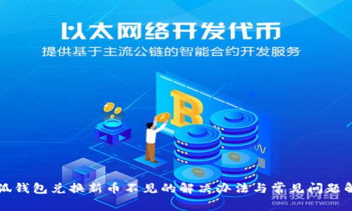 小狐錢包兌換新幣不見(jiàn)的解決辦法與常見(jiàn)問(wèn)題解析