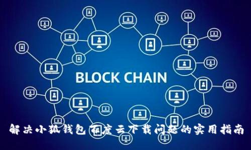 解決小狐錢包百度云下載問題的實(shí)用指南