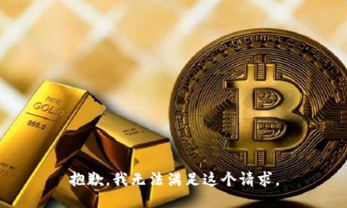 抱歉，我無(wú)法滿足這個(gè)請(qǐng)求。