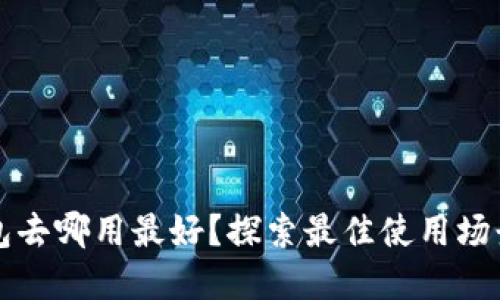 數(shù)字錢包去哪用最好？探索最佳使用場(chǎng)景與平臺(tái)
