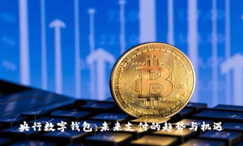 央行數(shù)字錢包：未來支付的趨勢與機(jī)遇