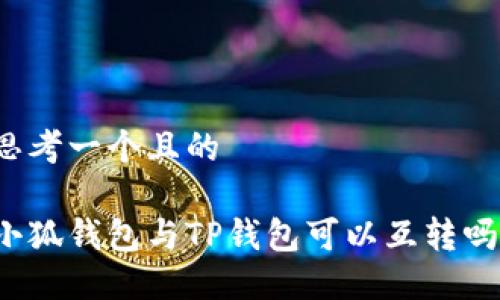 思考一個且的

小狐錢包與TP錢包可以互轉(zhuǎn)嗎？