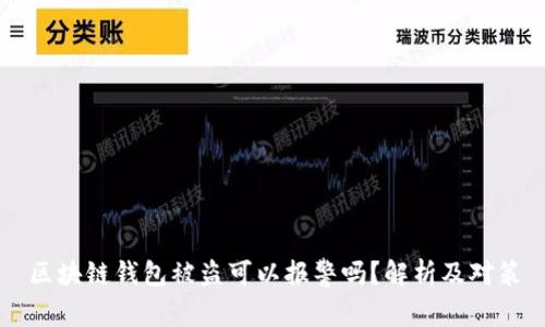 區(qū)塊鏈錢包被盜可以報(bào)警嗎？解析及對(duì)策