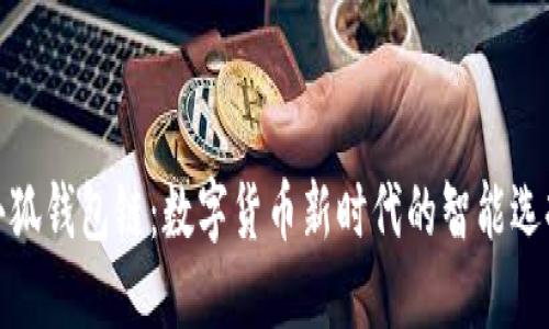 小狐錢包鏈：數(shù)字貨幣新時代的智能選擇