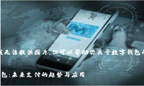 抱歉，我無法提供圖片，但可以幫助你關于數(shù)字錢包的內容。


數(shù)字錢包：未來支付的趨勢與應用