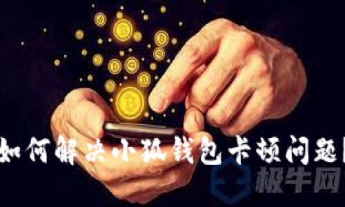 如何解決小狐錢包卡頓問(wèn)題？