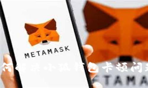 如何解決小狐錢包卡頓問(wèn)題？
