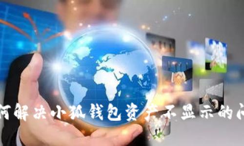 如何解決小狐錢包資產(chǎn)不顯示的問題