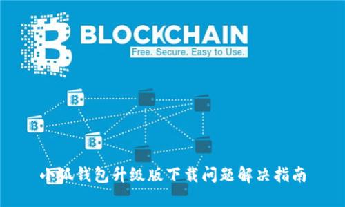 小狐錢包升級(jí)版下載問題解決指南