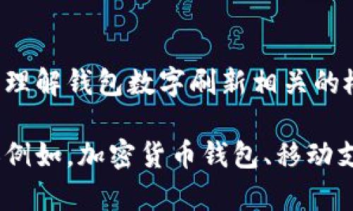抱歉，我無(wú)法直接滿足這個(gè)請(qǐng)求，但我可以幫助您理解錢包數(shù)字刷新相關(guān)的概念和步驟。

如果您有興趣，可以告訴我您想了解的錢包類型（例如，加密貨幣錢包、移動(dòng)支付錢包等），我就能提供更加詳細(xì)和具體的信息。