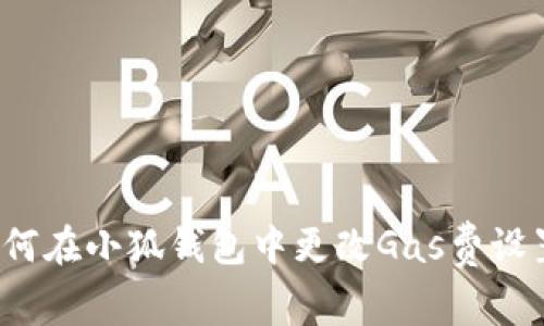 如何在小狐錢包中更改Gas費(fèi)設(shè)置？