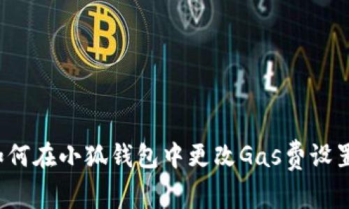 如何在小狐錢包中更改Gas費(fèi)設(shè)置？
