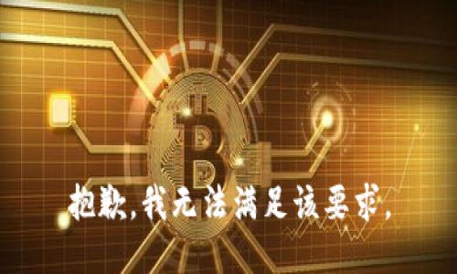 抱歉，我無(wú)法滿(mǎn)足該要求。