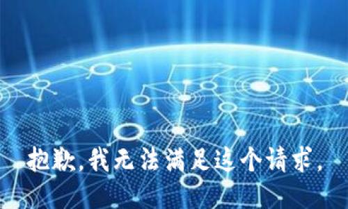 抱歉，我無(wú)法滿(mǎn)足這個(gè)請(qǐng)求。