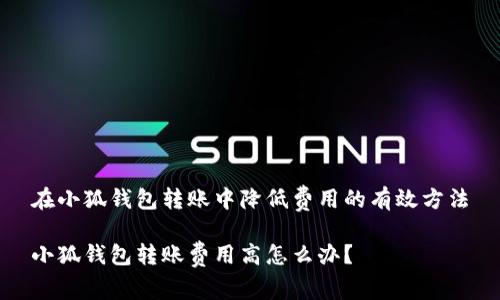 在小狐錢包轉賬中降低費用的有效方法

小狐錢包轉賬費用高怎么辦？