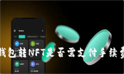 小狐錢包轉(zhuǎn)NFT是否需支付手續(xù)費詳解
