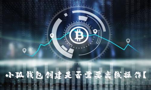 小狐錢包創(chuàng)建是否需要離線操作？