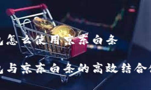 數(shù)字錢(qián)包怎么使用京東白條

數(shù)字錢(qián)包與京東白條的高效結(jié)合使用指南