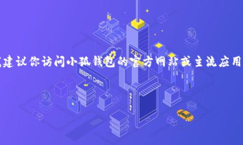 注意：由于我無法提供實時的下載鏈接或最新的應用商店信息，我建議你訪問小狐錢包的官方網(wǎng)站或主流應用商店（如Google Play或蘋果App Store）以找到最新的下載鏈接。

以下是按照你的請求構建的內容結構：

小狐錢包安卓下載攻略及常見問題解答
