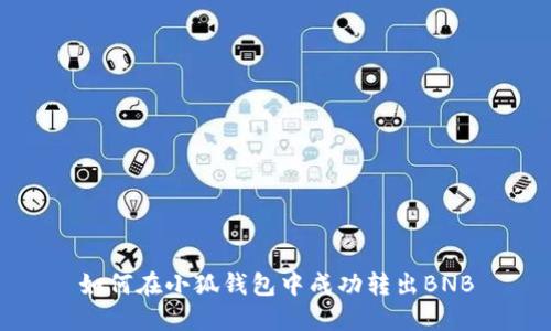 如何在小狐錢包中成功轉(zhuǎn)出BNB