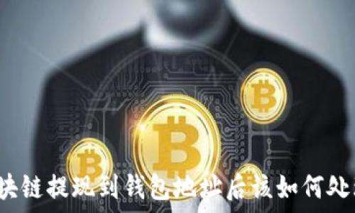    
區(qū)塊鏈提現(xiàn)到錢包地址后該如何處理？